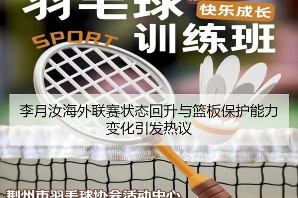 李月汝海外联赛状态回升与篮板保护能力变化引发热议